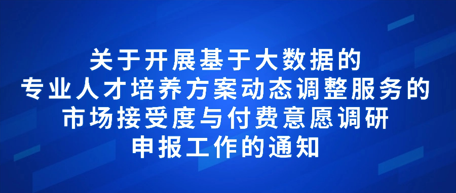 关于开展基于大数据的专业人才培养方案动态调整服务的市场接受度与付费意愿调研申报工作的通知
