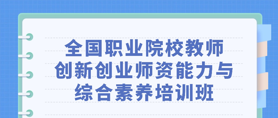 关于举办“全国职业院校教师创新创业师资能力与综合素养培训班（第一期）”的通知