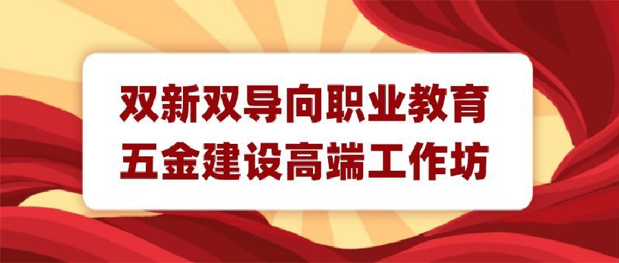 关于举办“双新双导向职业教育五金建设高端工作坊”的通知