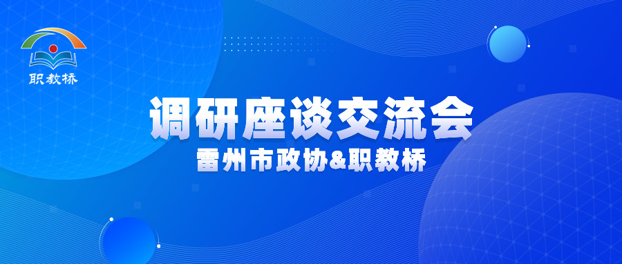 雷州市政协&职教桥调研座谈交流会：助推产教融合高质量发展