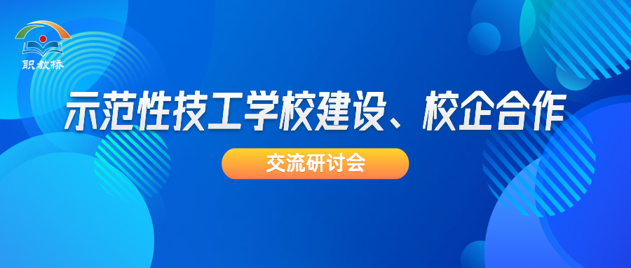 提升示范校建设质量｜交流研讨会为校企合作指明方向，共谋职教发展