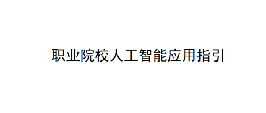 教育部职业院校信息化教学指导委员会关于发布《职业院校人工智能应用指引》 